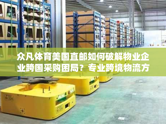 众凡体育美国直邮如何破解物业企业跨国采购困局?专业跨境物流方案实测指南 众凡体育美国直邮如何破解物业企业跨国采购困局?专业跨境物流方案实测指南