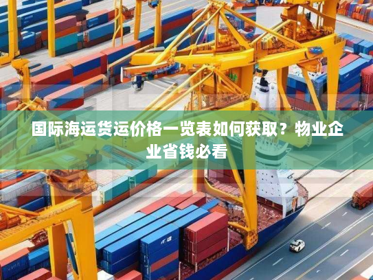 国际海运货运价格一览表如何获取?物业企业省钱必看 国际海运货运价格一览表如何获取?物业企业省钱必看