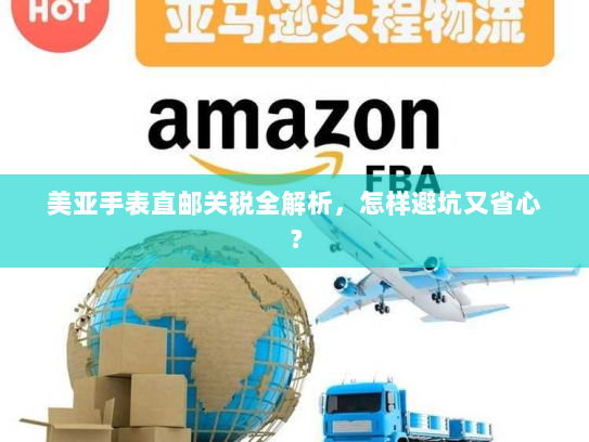 美亚手表直邮关税全解析,怎样避坑又省心? 美亚手表直邮关税全解析,怎样避坑又省心?