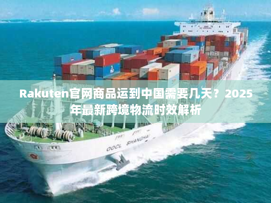 Rakuten官网商品运到中国需要几天?2025年最新跨境物流时效解析 Rakuten官网商品运到中国需要几天?2025年最新跨境物流时效解析