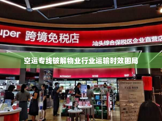 空运专线破解物业行业运输时效困局 空运专线破解物业行业运输时效困局