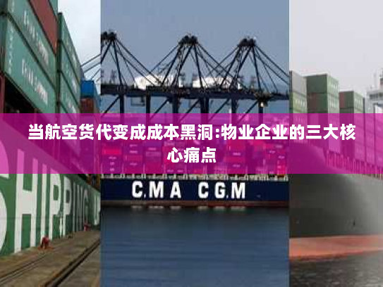 当航空货代变成成本黑洞:物业企业的三大核心痛点