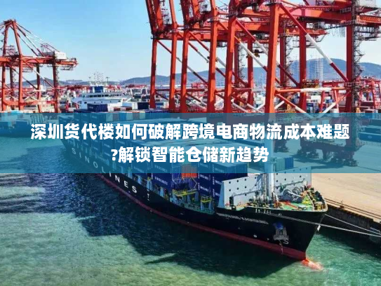 深圳货代楼如何破解跨境电商物流成本难题?解锁智能仓储新趋势 深圳货代楼如何破解跨境电商物流成本难题?解锁智能仓储新趋势