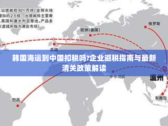 韩国海运到中国扣税吗?企业避税指南与最新清关政策解读