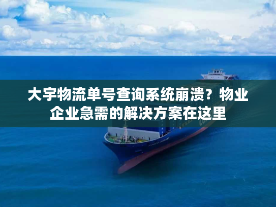大宇物流单号查询系统崩溃？物业企业急需的解决方案在这里