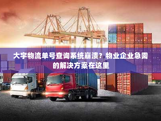 大宇物流单号查询系统崩溃?物业企业急需的解决方案在这里 大宇物流单号查询系统崩溃?物业企业急需的解决方案在这里
