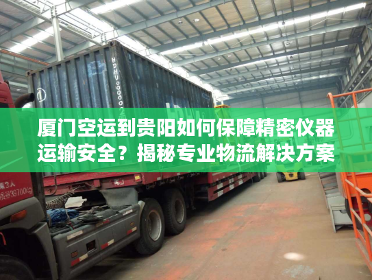 厦门空运到贵阳如何保障精密仪器运输安全？揭秘专业物流解决方案