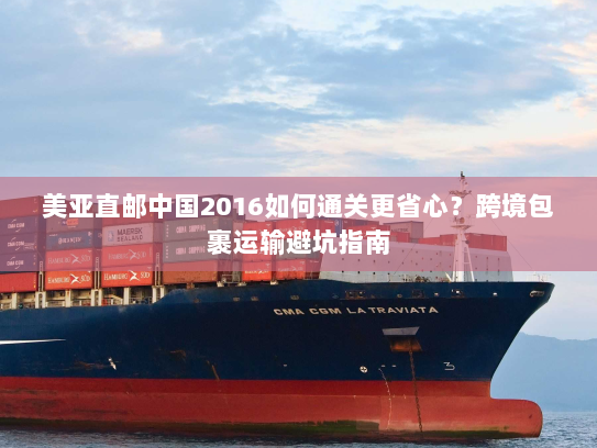 美亚直邮中国2016如何通关更省心？跨境包裹运输避坑指南