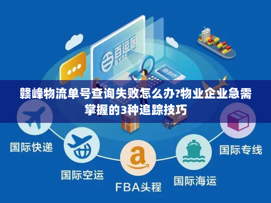 赣峰物流单号查询失败怎么办?物业企业急需掌握的3种追踪技巧 赣峰物流单号查询失败怎么办?物业企业急需掌握的3种追踪技巧