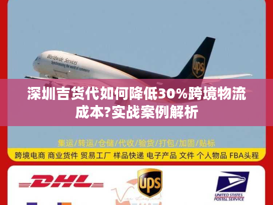 深圳吉货代如何降低30%跨境物流成本?实战案例解析