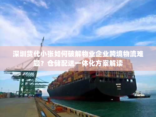深圳货代小张如何破解物业企业跨境物流难题?仓储配送一体化方案解读 深圳货代小张如何破解物业企业跨境物流难题?仓储配送一体化方案解读
