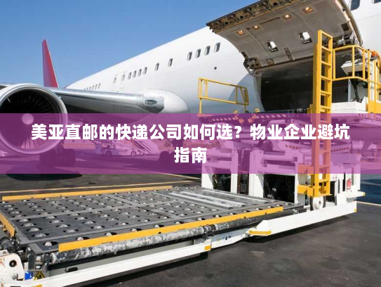 美亚直邮的快递公司如何选？物业企业避坑指南