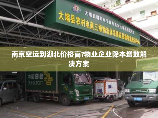 南京空运到湖北价格高?物业企业降本增效解决方案 南京空运到湖北价格高?物业企业降本增效解决方案