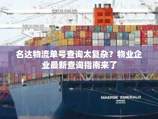 名达物流单号查询太复杂？物业企业最新查询指南来了