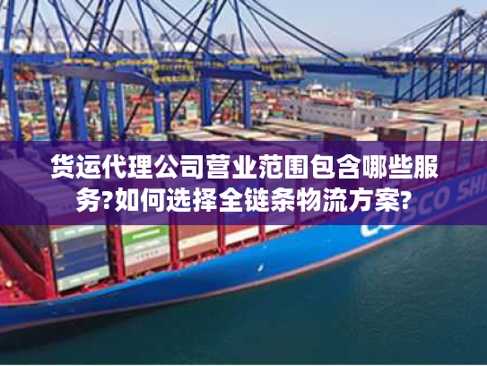 货运代理公司营业范围包含哪些服务?如何选择全链条物流方案?