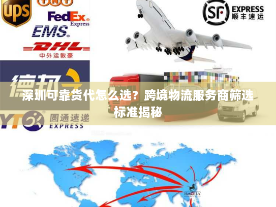 深圳可靠货代怎么选?跨境物流服务商筛选标准揭秘 深圳可靠货代怎么选?跨境物流服务商筛选标准揭秘