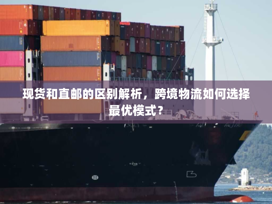 现货和直邮的区别解析,跨境物流如何选择最优模式? 现货和直邮的区别解析,跨境物流如何选择最优模式?