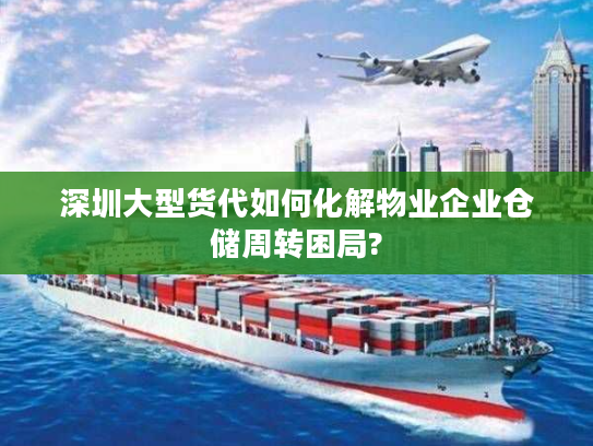 深圳大型货代如何化解物业企业仓储周转困局? 深圳大型货代如何化解物业企业仓储周转困局?