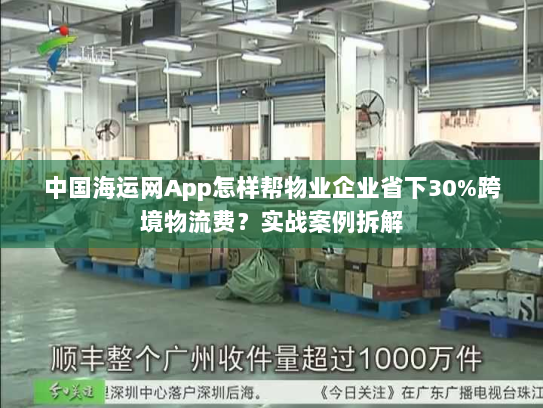 中国海运网App怎样帮物业企业省下30%跨境物流费？实战案例拆解
