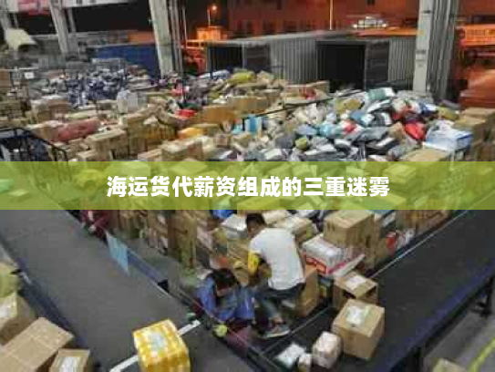 海运货代薪资组成的三重迷雾 海运货代薪资组成的三重迷雾