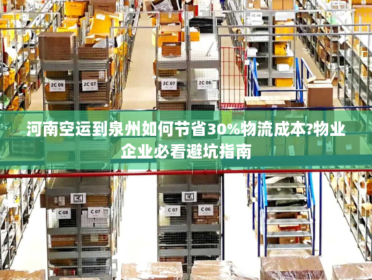 河南空运到泉州如何节省30%物流成本?物业企业必看避坑指南