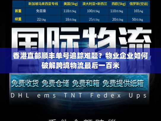 香港直邮顺丰单号追踪难题?物业企业如何破解跨境物流最后一百米 香港直邮顺丰单号追踪难题?物业企业如何破解跨境物流最后一百米