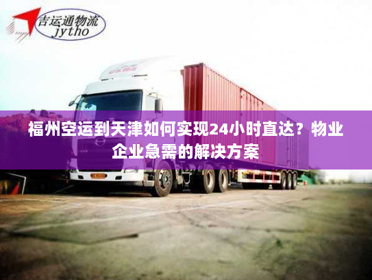 福州空运到天津如何实现24小时直达？物业企业急需的解决方案