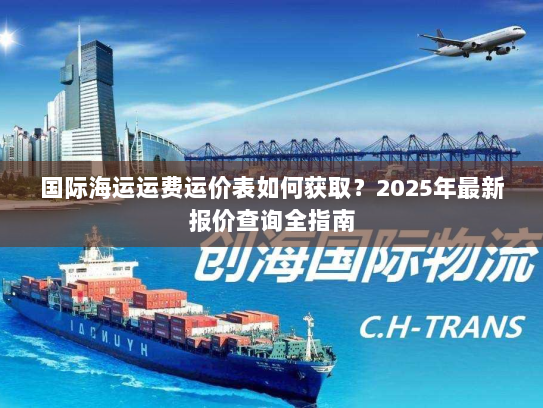 国际海运运费运价表如何获取?2025年最新报价查询全指南 国际海运运费运价表如何获取?2025年最新报价查询全指南