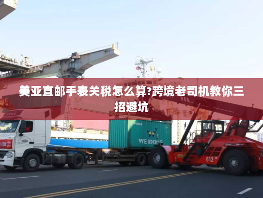 美亚直邮手表关税怎么算?跨境老司机教你三招避坑 美亚直邮手表关税怎么算?跨境老司机教你三招避坑