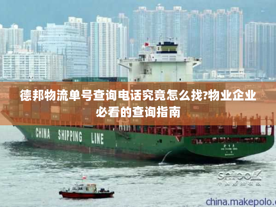 德邦物流单号查询电话究竟怎么找?物业企业必看的查询指南