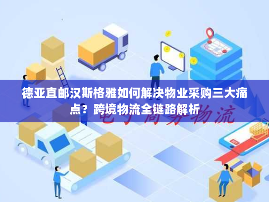 德亚直邮汉斯格雅如何解决物业采购三大痛点?跨境物流全链路解析 德亚直邮汉斯格雅如何解决物业采购三大痛点?跨境物流全链路解析