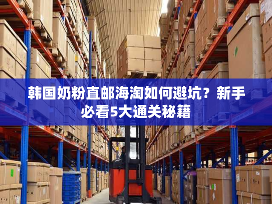 韩国奶粉直邮海淘如何避坑？新手必看5大通关秘籍