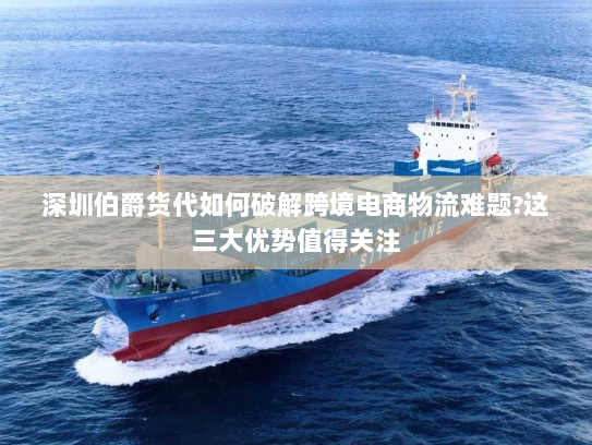 深圳伯爵货代如何破解跨境电商物流难题?这三大优势值得关注 深圳伯爵货代如何破解跨境电商物流难题?这三大优势值得关注