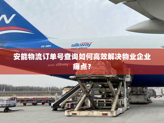 安能物流订单号查询如何高效解决物业企业痛点? 安能物流订单号查询如何高效解决物业企业痛点?