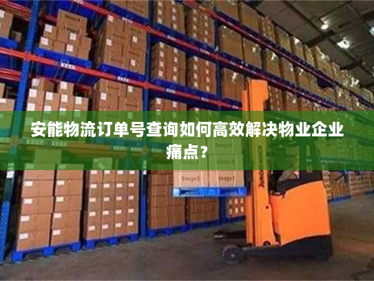 安能物流订单号查询如何高效解决物业企业痛点? 安能物流订单号查询如何高效解决物业企业痛点?