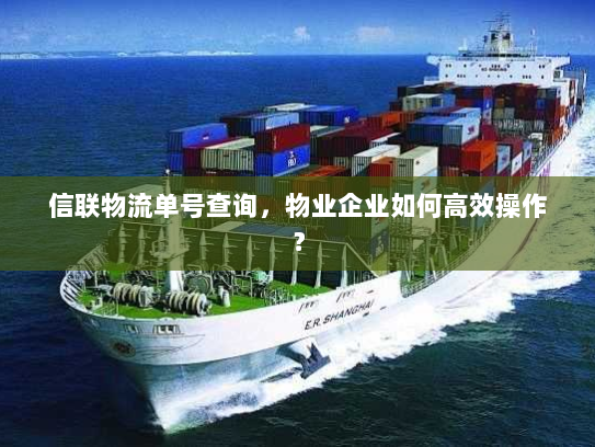 信联物流单号查询,物业企业如何高效操作? 信联物流单号查询,物业企业如何高效操作?