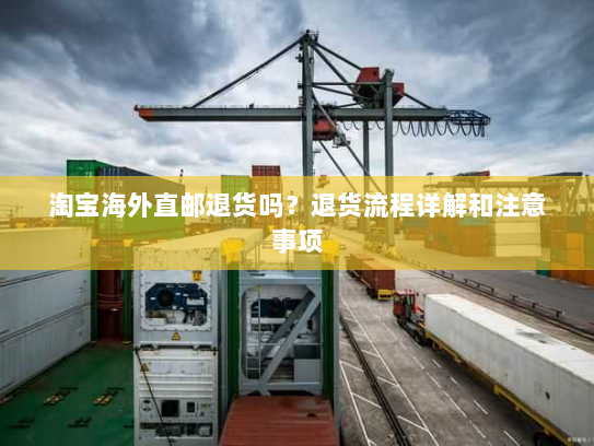淘宝海外直邮退货吗？退货流程详解和注意事项