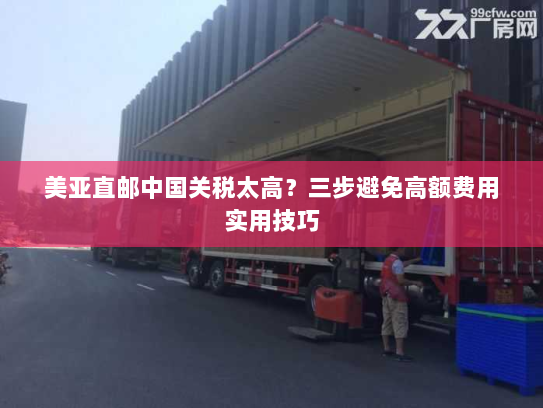美亚直邮中国关税太高?三步避免高额费用实用技巧 美亚直邮中国关税太高?三步避免高额费用实用技巧