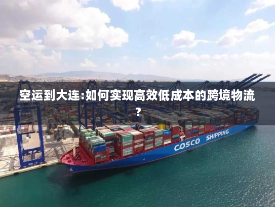 空运到大连:如何实现高效低成本的跨境物流? 空运到大连:如何实现高效低成本的跨境物流?