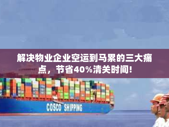 解决物业企业空运到马累的三大痛点,节省40%清关时间! 解决物业企业空运到马累的三大痛点,节省40%清关时间!