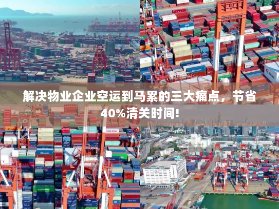 解决物业企业空运到马累的三大痛点,节省40%清关时间! 解决物业企业空运到马累的三大痛点,节省40%清关时间!