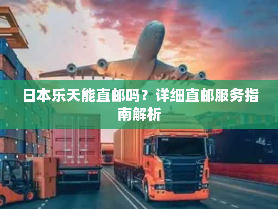 日本乐天能直邮吗？详细直邮服务指南解析