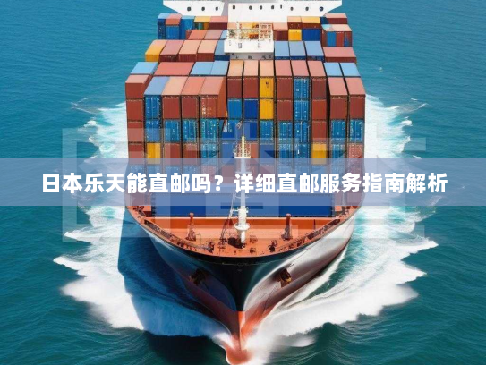 日本乐天能直邮吗?详细直邮服务指南解析 日本乐天能直邮吗?详细直邮服务指南解析