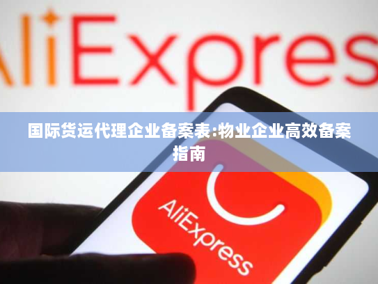 国际货运代理企业备案表:物业企业高效备案指南