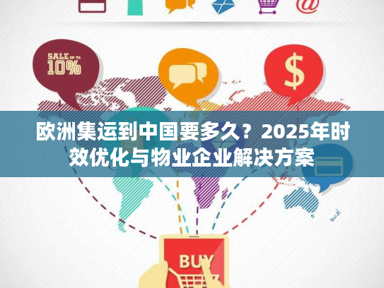 欧洲集运到中国要多久？2025年时效优化与物业企业解决方案