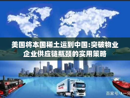 美国将本国稀土运到中国:突破物业企业供应链瓶颈的实用策略