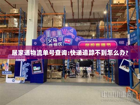 居家通物流单号查询:快递追踪不到怎么办? 居家通物流单号查询:快递追踪不到怎么办?