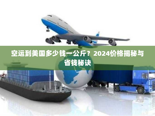 空运到美国多少钱一公斤?2024价格揭秘与省钱秘诀 空运到美国多少钱一公斤?2024价格揭秘与省钱秘诀