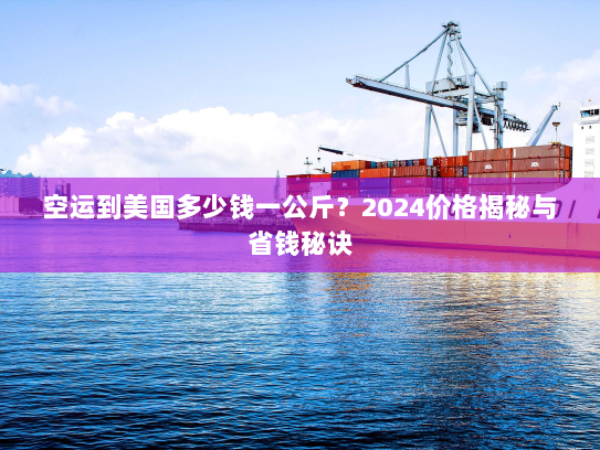 空运到美国多少钱一公斤?2024价格揭秘与省钱秘诀 空运到美国多少钱一公斤?2024价格揭秘与省钱秘诀