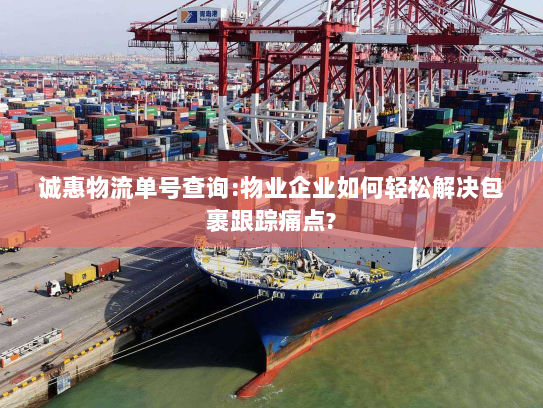 诚惠物流单号查询:物业企业如何轻松解决包裹跟踪痛点? 诚惠物流单号查询:物业企业如何轻松解决包裹跟踪痛点?